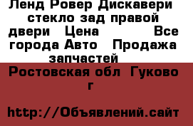 Ленд Ровер Дискавери3 стекло зад.правой двери › Цена ­ 1 500 - Все города Авто » Продажа запчастей   . Ростовская обл.,Гуково г.